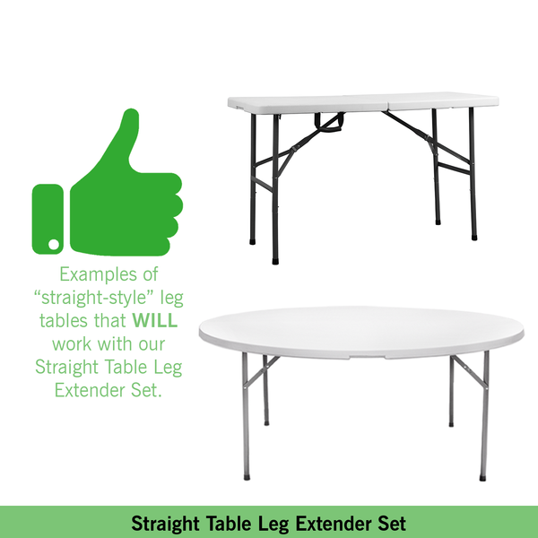 Straight Table Leg Extender Set ONLY works with tables that feature straight table legs Straight Table Leg Extender Set ONLY works with tables that feature straight table legs
