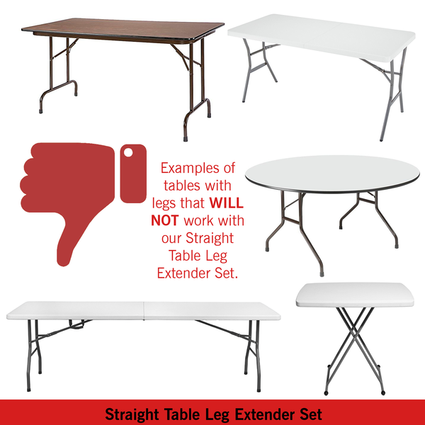 Straight Table Leg Extender Set cannot be used with bent-legged tables Straight Table Leg Extender Set cannot be used with bent-legged tables